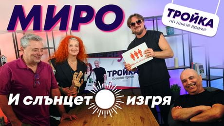 изображение на „И СЛЪНЦЕТО ИЗГРЯ…“! Миро в „Тройка по никое време“! | Тройка по никое време Podcast